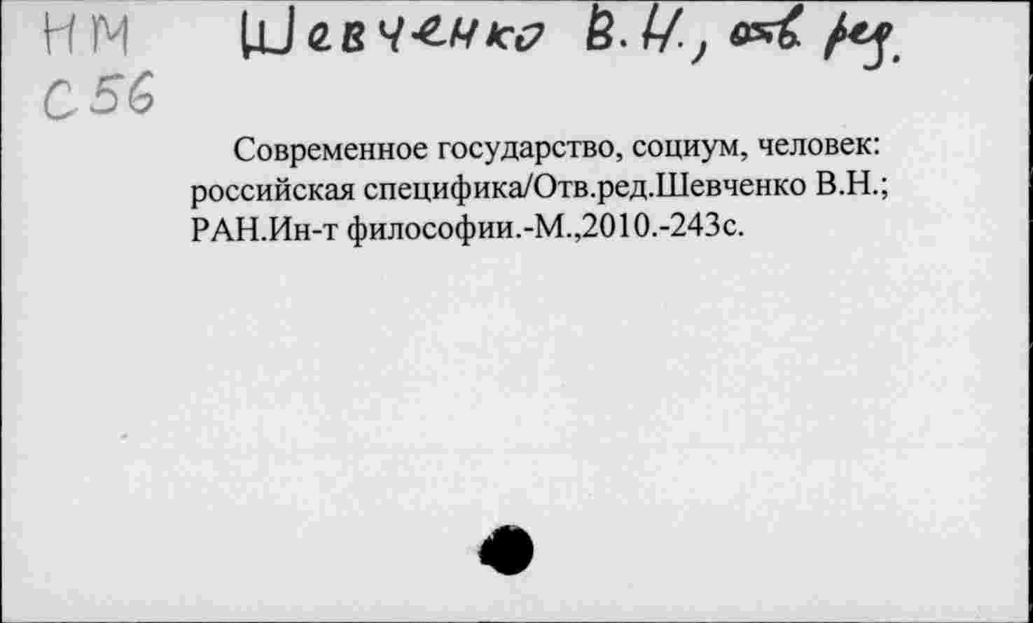 ﻿Современное государство, социум, человек: российская специфика/Отв.ред.Шевченко В.Н.; РАН.Ин-т философии.-М.,2010.-243с.